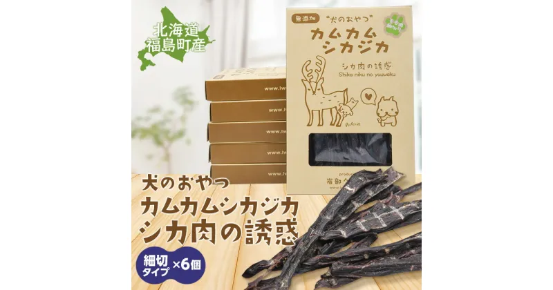 【ふるさと納税】犬のおやつ　カムカムシカジカ　シカ肉の誘惑（鹿肉ジャーキー）細切りタイプ×6個 エゾシカ えぞ鹿 蝦夷しか 蝦夷鹿 鹿肉 ペットフード 犬のおやつ 無添加 モモ肉 全犬種 贈答 贈り物 プレゼント 北海道 福島町 送料無料 FKB034