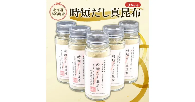 【ふるさと納税】北海道福島町産真昆布 時短だし真昆布 5本セット 粉末 だし 出汁 まこんぶ こんぶ コンブ 昆布 真昆布 時短 かつお節 煮干し 料理 瓶入り 贈答 贈り物 ギフト プレゼント 北海道 福島町 送料無料 FKB051