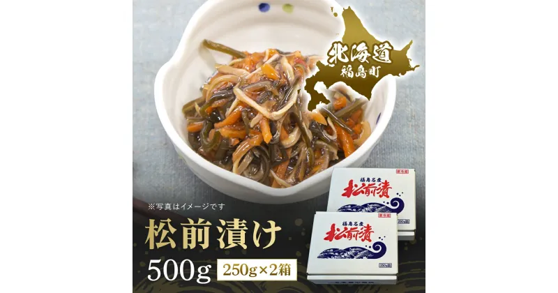 【ふるさと納税】松前漬け　500g（250g×2箱） 松前漬 松前漬け するめいか 昆布 数の子 海鮮 魚介類 おつまみ おかず おせち 縁起物 贈答 贈り物 ギフト プレゼント 北海道 福島町 送料無料 FKK010