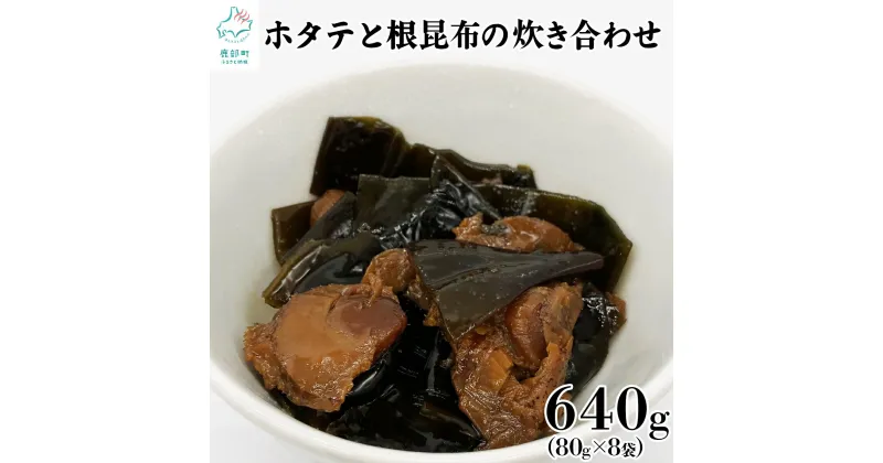 【ふるさと納税】佃煮 ホタテと根昆布の炊き合わせ 80g×8袋 計640g 北海道産 常温保存 小分け 食べきり 惣菜 おかず ごはんのお供 おつまみ 化学調味料・合成着色料不使用 送料無料