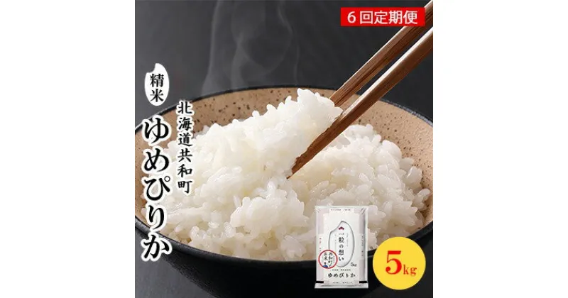 【ふるさと納税】令和6年産 定期便 6ヵ月連続お届け ゆめぴりか 5kg 精米 北海道 共和町　定期便・ 米 お米 白米 ご飯 ライス 一粒の想い 豊かな粘り 噛むほどに感じる甘みの強さ