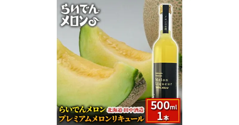 【ふるさと納税】らいでんメロン プレミアムメロンリキュール 500ml 1本 北海道 田中酒造　 お酒 洋酒 果汁 贅沢 芳醇 滑らか 舌触り フルーツ 食前酒 デザート酒