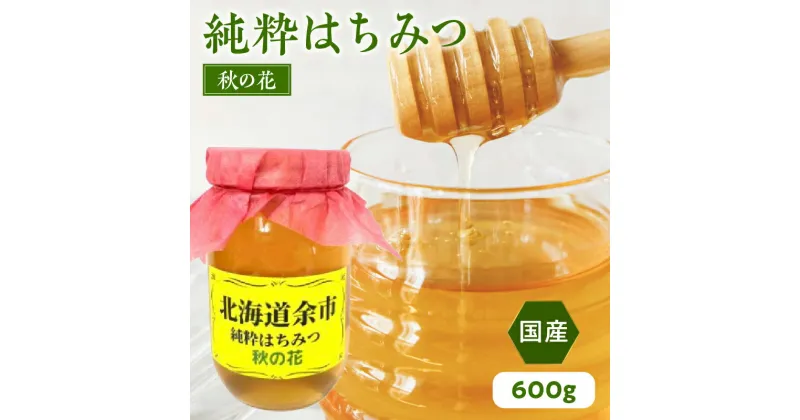 【ふるさと納税】純粋 はちみつ 秋の花 600g 国産 パンケーキ ヨーグルト 隠し味 国産 カレー 純粋なはちみつ 糖質 ダイエット 上品な味わい 香り クリームチーズ ハーブティー ホットミルク バナナ 大学いも フレンチトースト さつまいも カステラ 北海道 余市町 送料無料