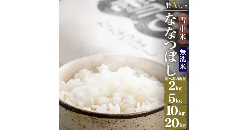 【ふるさと納税】【無洗米】令和6年産 特Aランク ななつぼし 無洗米 選べる容量（2kg・5kg・10kg・20kg） 雪冷気 籾貯蔵 雪中米 米 こめ コメ お米 白米 白ご飯 ご飯 ごはん 北海道 北海道米 ブランド ブランド米 お取り寄せ 【2025年1月より順次発送予定】