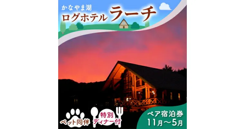 【ふるさと納税】ペットと泊まろう♪特別ディナー付ペア宿泊券（コテージ）冬季 ※11～5月かなやま湖ログホテルラーチ 北海道 南富良野町 かなやま湖 宿泊券 宿泊 泊まる ツインルーム 旅行　ペア 宿泊券 旅行 ホテル ログハウス 朝食 夕食 1泊 貸切 湖畔 ペット