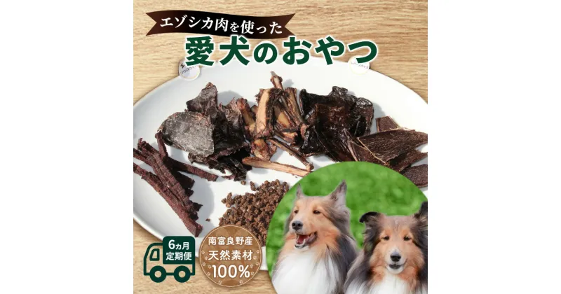 【ふるさと納税】◆6ヶ月連続◆エゾシカ肉を使った愛犬のおやつ定期便 南富フーズ株式会社 鹿肉 ジビエ 餌 犬 猫 鹿 詰め合わせ ペット 健康 無添加 肉 北海道 南富良野町 エゾシカ　定期便・鹿肉 肉の加工品 お肉 エゾシカ肉 愛犬用 ペットフード 6ヶ月 6回 半年