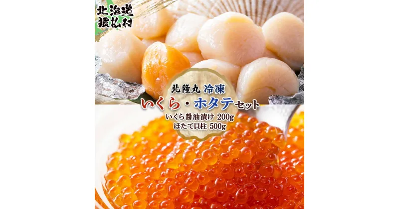 【ふるさと納税】北隆丸 冷凍いくら・ほたてセット いくら醤油漬け200g・ほたて貝柱500g（海産 鮭 さけ サケ イクラ ほたて ホタテ 海鮮丼）【16027】