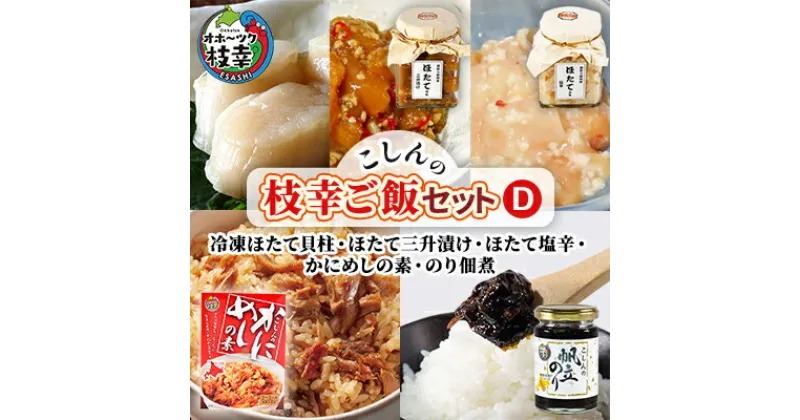 【ふるさと納税】こしんの枝幸ご飯セットD（冷凍ほたて貝柱・ほたて三升漬け・ほたて塩辛・かにめしの素・のり佃煮）【オホーツク枝幸】　魚貝類・帆立・ホタテ・加工食品・惣菜・レトルト・のり・海苔