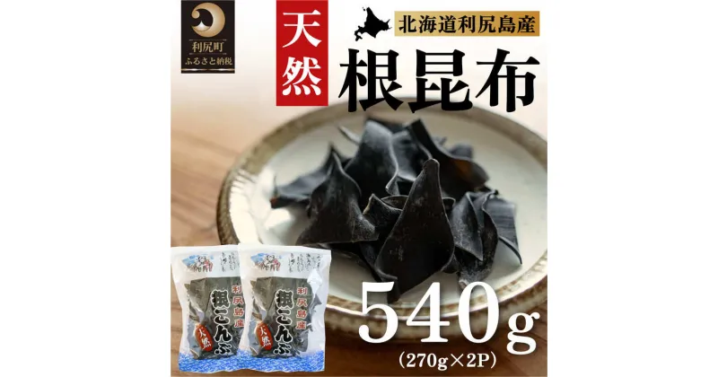 【ふるさと納税】利尻昆布 北海道 利尻島産 天然 根昆布 540g（270g×2袋） 昆布 こんぶ コンブ だし 出汁 だし昆布 海産物 加工食品 乾物 利尻　【 利尻町 】　お届け：※配送不可期間：2月～3月(1月～3月の申込みは4月より順次出荷いたします。)