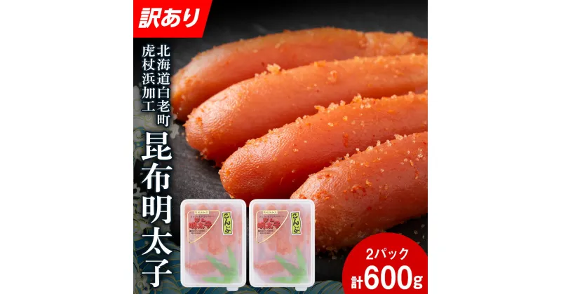 【ふるさと納税】【訳あり】白老町虎杖浜加工 昆布明太子 600g (300g×2パック) AQ068たらこ タラコ 昆布 明太子 めんたいこ 魚卵 海産物 北海道ふるさと納税 白老 ふるさと納税 北海道