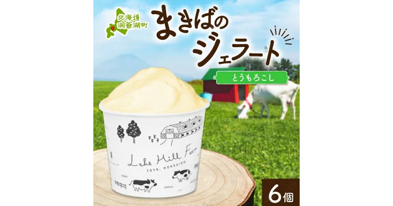 【ふるさと納税】北海道 まきばのジェラート とうもろこし 130ml×6個 ジェラート コーン とうきび ミルク アイス スイーツ デザート 氷菓 牛乳 お取り寄せ グルメ ギフト 保存料不使用 地産地消 牧場 自家製 レークヒルファーム 送料無料 洞爺湖　洞爺湖町