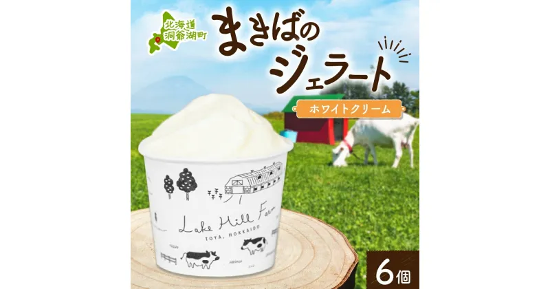 【ふるさと納税】北海道 まきばのジェラート ホワイトクリーム 130ml×6個 ジェラート ミルク アイス スイーツ デザート ギフト 氷菓 お取り寄せ グルメ 牛乳 保存料不使用 アイスクリーム 牧場 自家製 レークヒルファーム 送料無料 洞爺湖　洞爺湖町