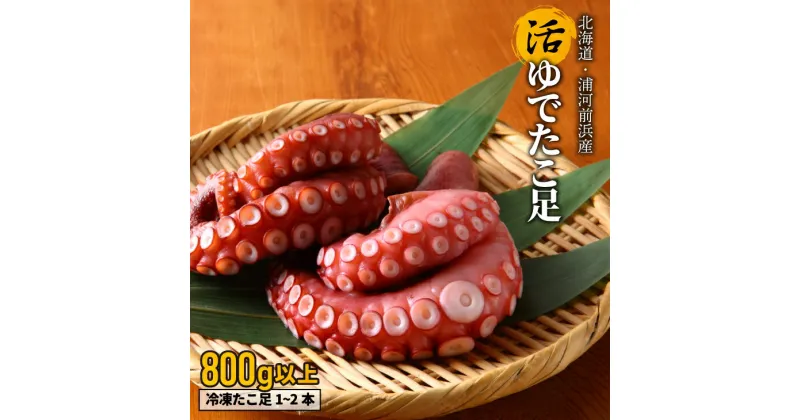 【ふるさと納税】漁協直送！浦河前浜産 活ゆでたこ足（足800g）[02-525]