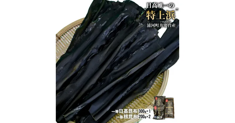 【ふるさと納税】井寒台産　一等日高昆布(300g×1)と一等根昆布(200g×2)[34-1011]