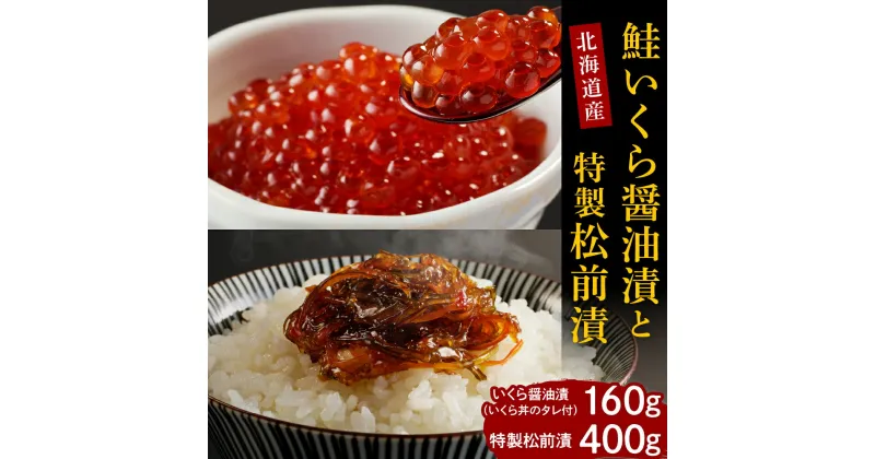 【ふるさと納税】鮭 いくら 醤油漬 160g 特製 松前漬 400g セット 国産 北海道産 サケ イクラ 特製たれ 醤油漬け 昆布 数の子 するめ いか 海産物 惣菜 郷土料理 人気 送料無料