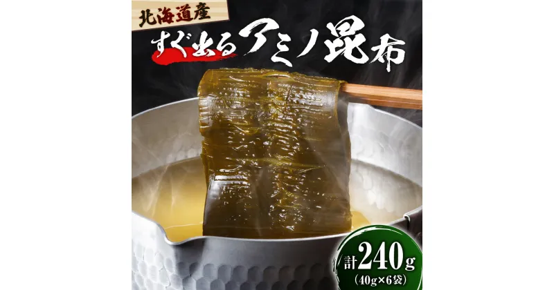 【ふるさと納税】昆布 北海道 すぐ出る アミノ昆布 240g ( 40g × 6袋 )/ 国産 北海道産 日高産 えりも産 天日干し 天然 だし昆布 海藻 乾物 海産物 調味料 人気 送料無料 常温